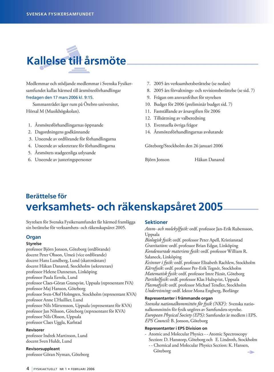 Utseende av sekreterare för förhandlingarna 5. Årsmötets stadgeenliga utlysande 6. Utseende av justeringspersoner 7. 2005 års verksamhetsberättelse (se nedan) 8.