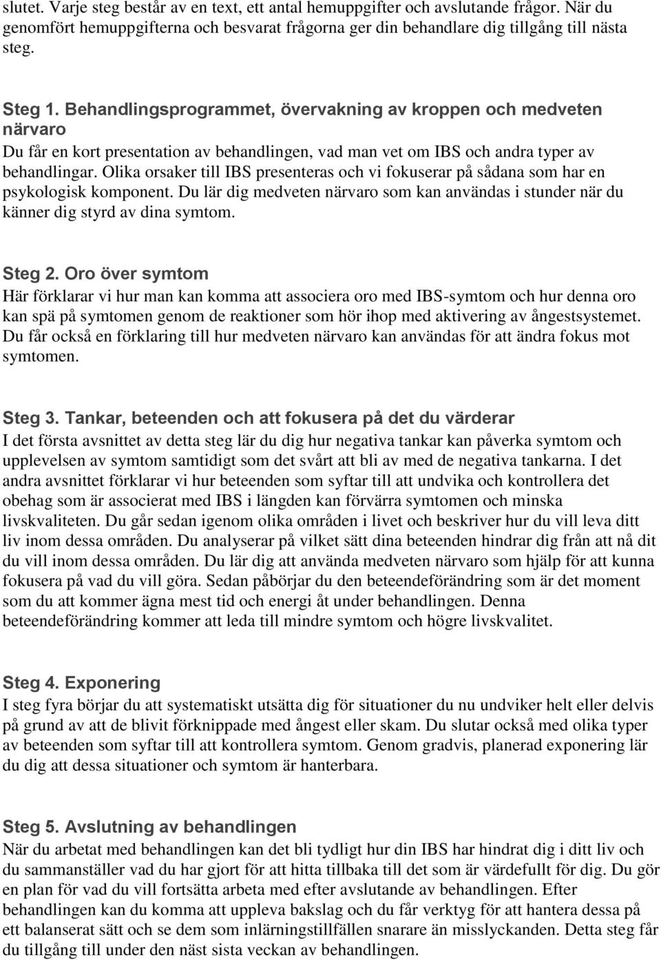 Olika orsaker till IBS presenteras och vi fokuserar på sådana som har en psykologisk komponent. Du lär dig medveten närvaro som kan användas i stunder när du känner dig styrd av dina symtom. Steg 2.