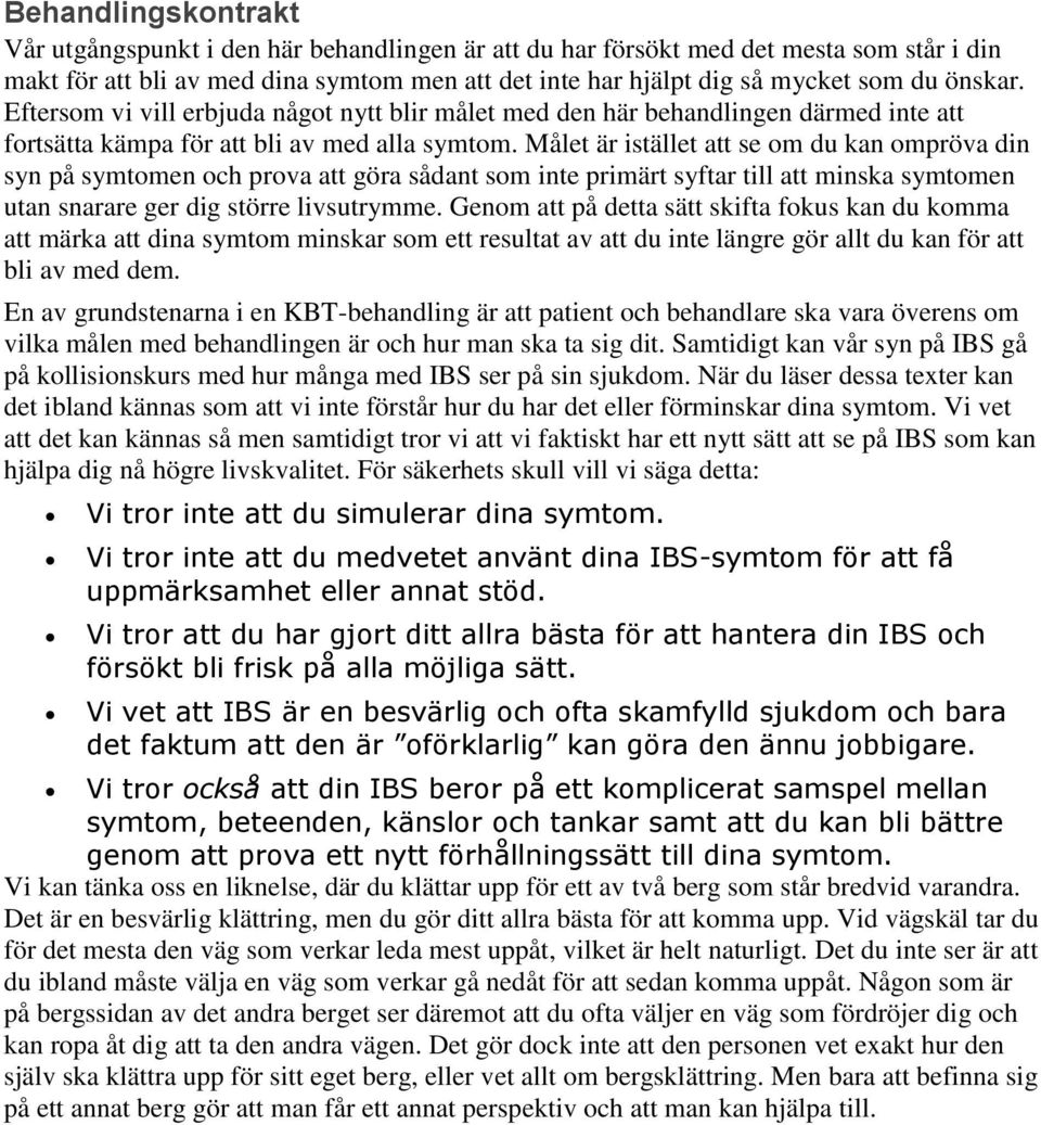 Målet är istället att se om du kan ompröva din syn på symtomen och prova att göra sådant som inte primärt syftar till att minska symtomen utan snarare ger dig större livsutrymme.