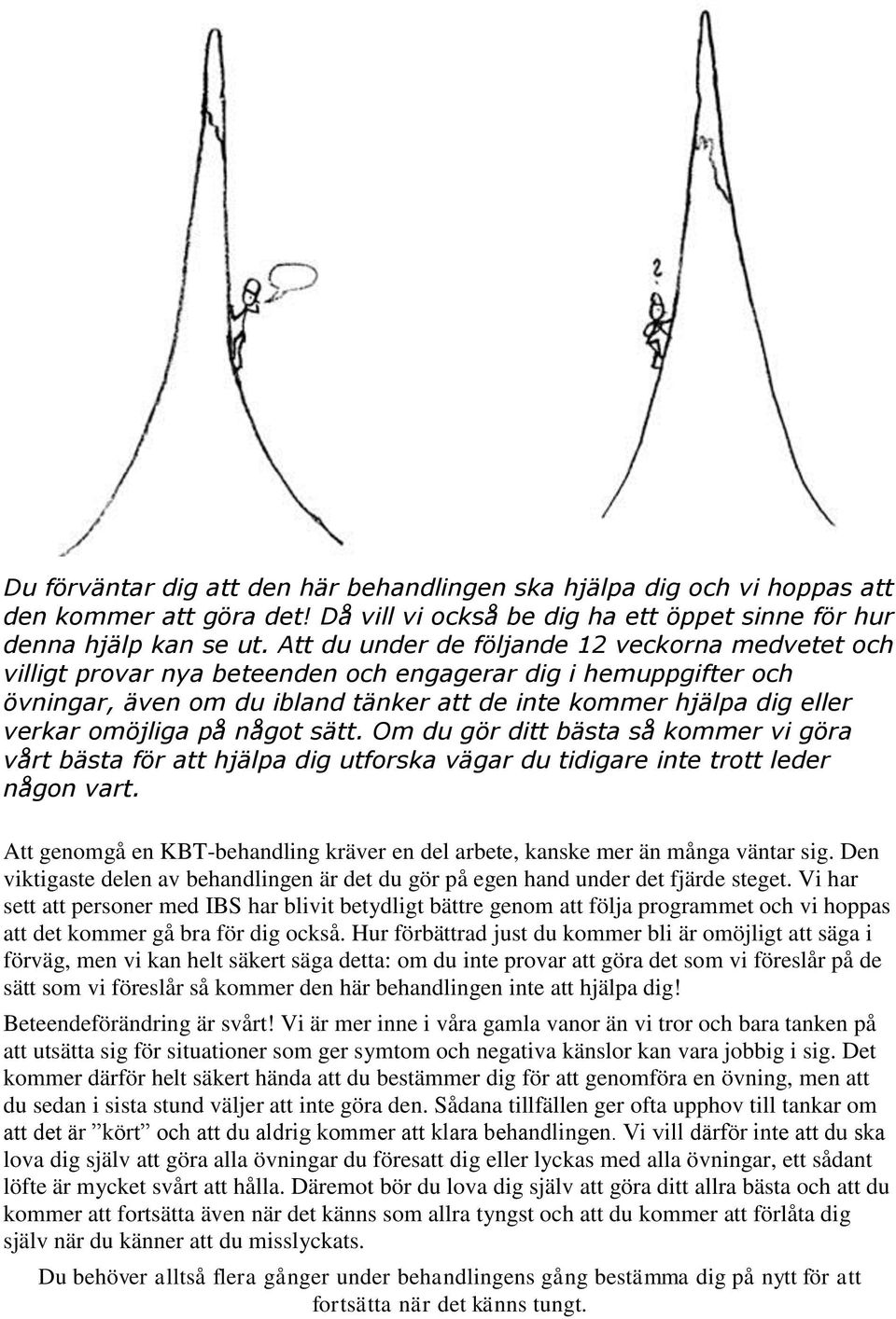 omöjliga på något sätt. Om du gör ditt bästa så kommer vi göra vårt bästa för att hjälpa dig utforska vägar du tidigare inte trott leder någon vart.