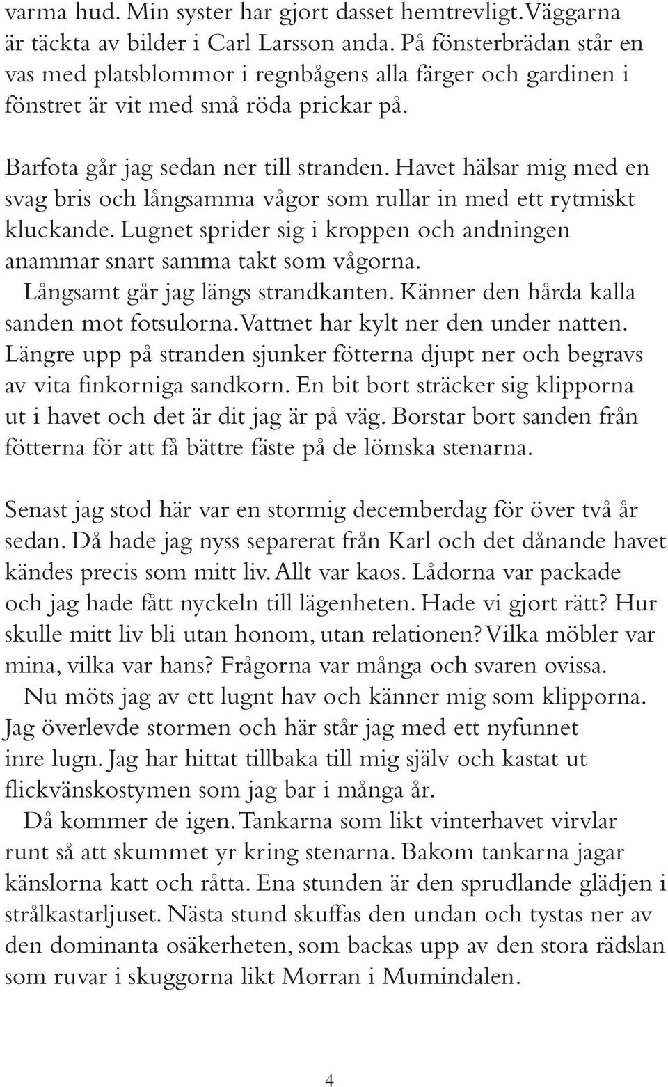 Havet hälsar mig med en svag bris och långsamma vågor som rullar in med ett rytmiskt kluckande. Lugnet sprider sig i kroppen och andningen anammar snart samma takt som vågorna.