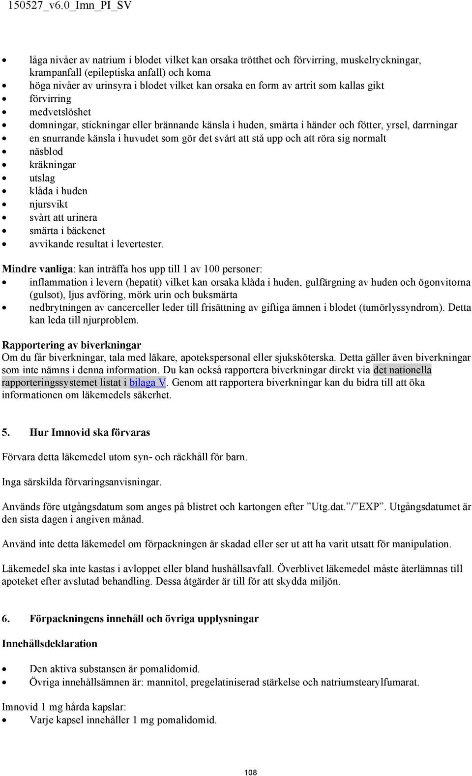 att stå upp och att röra sig normalt näsblod kräkningar utslag klåda i huden njursvikt svårt att urinera smärta i bäckenet avvikande resultat i levertester.