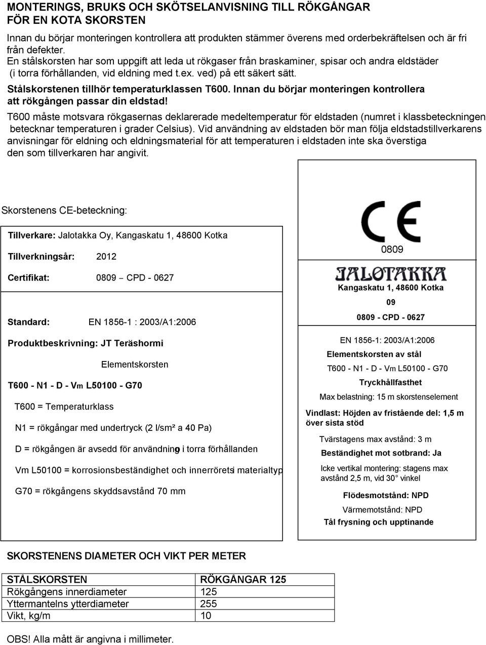 Stålskorstenen tillhör temperaturklassen T600. Innan du börjar monteringen kontrollera att rökgången passar din eldstad!