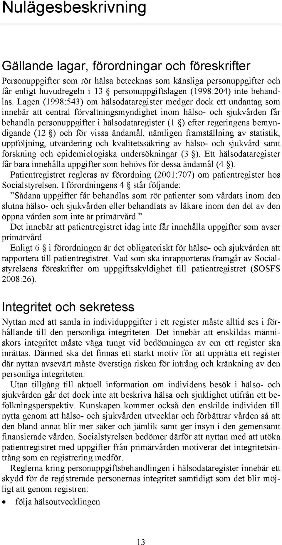 Lagen (1998:543) om hälsodataregister medger dock ett undantag som innebär att central förvaltningsmyndighet inom hälso- och sjukvården får behandla personuppgifter i hälsodataregister (1 ) efter