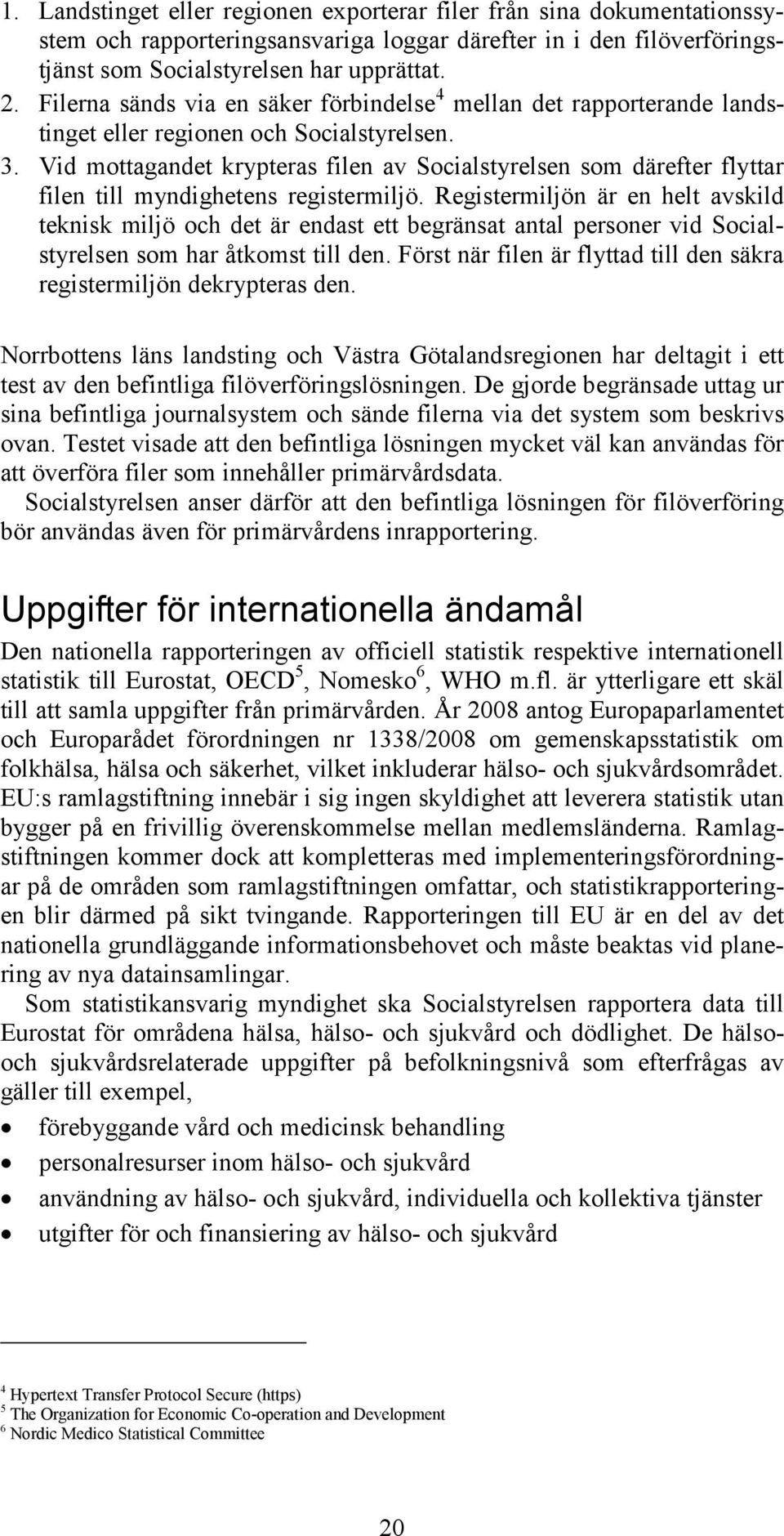 Vid mottagandet krypteras filen av Socialstyrelsen som därefter flyttar filen till myndighetens registermiljö.