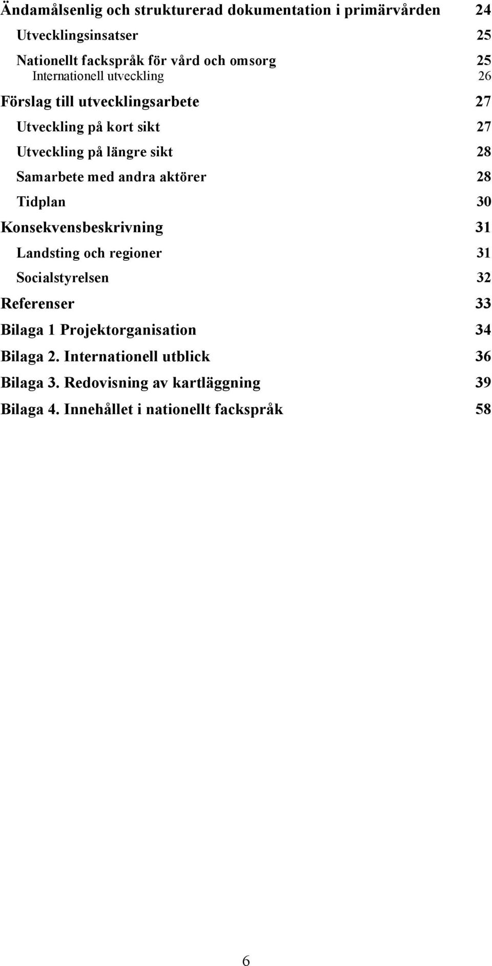 andra aktörer 28 Tidplan 30 Konsekvensbeskrivning 31 Landsting och regioner 31 Socialstyrelsen 32 Referenser 33 Bilaga 1