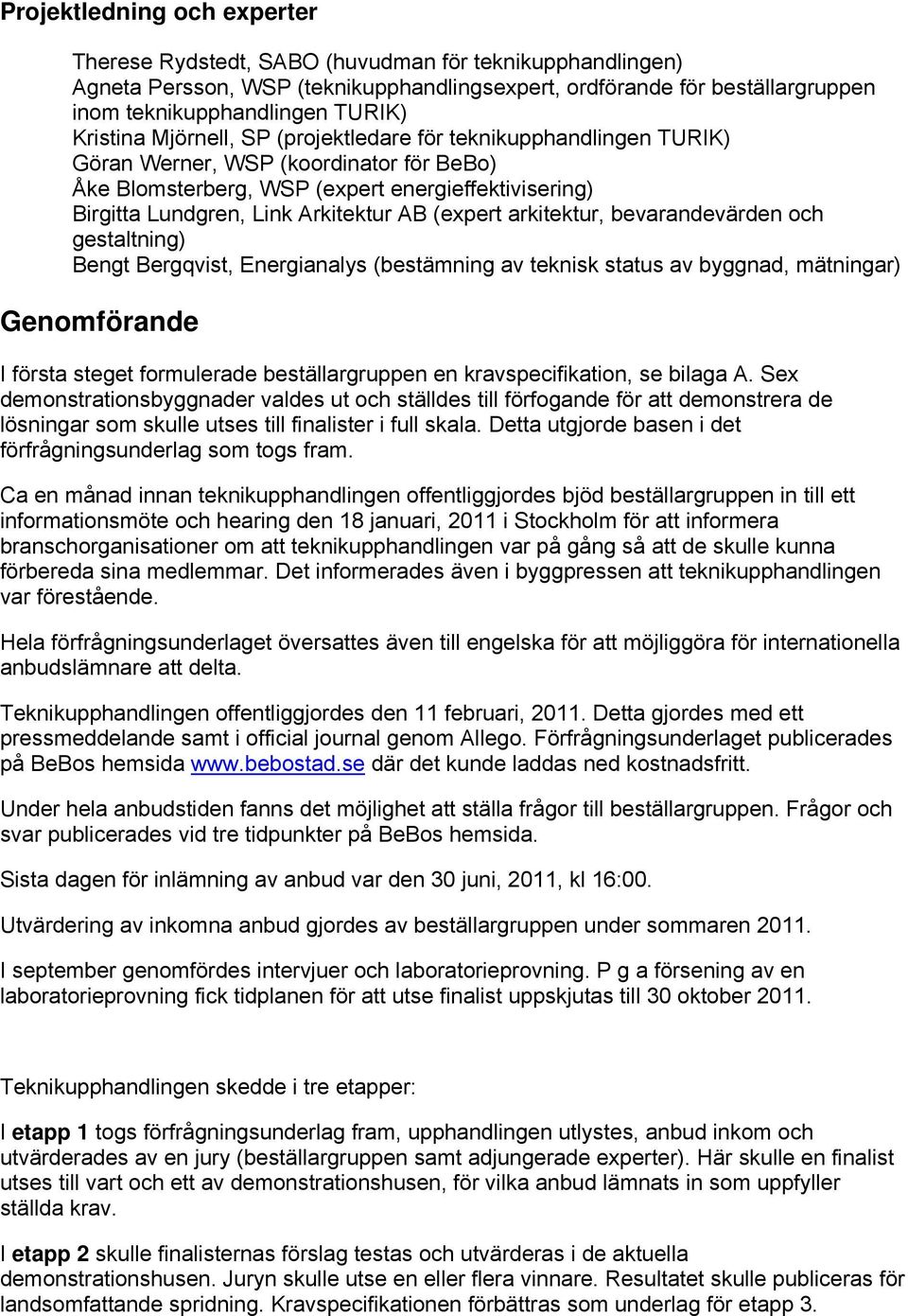 (expert arkitektur, bevarandevärden och gestaltning) Bengt Bergqvist, Energianalys (bestämning av teknisk status av byggnad, mätningar) Genomförande I första steget formulerade beställargruppen en