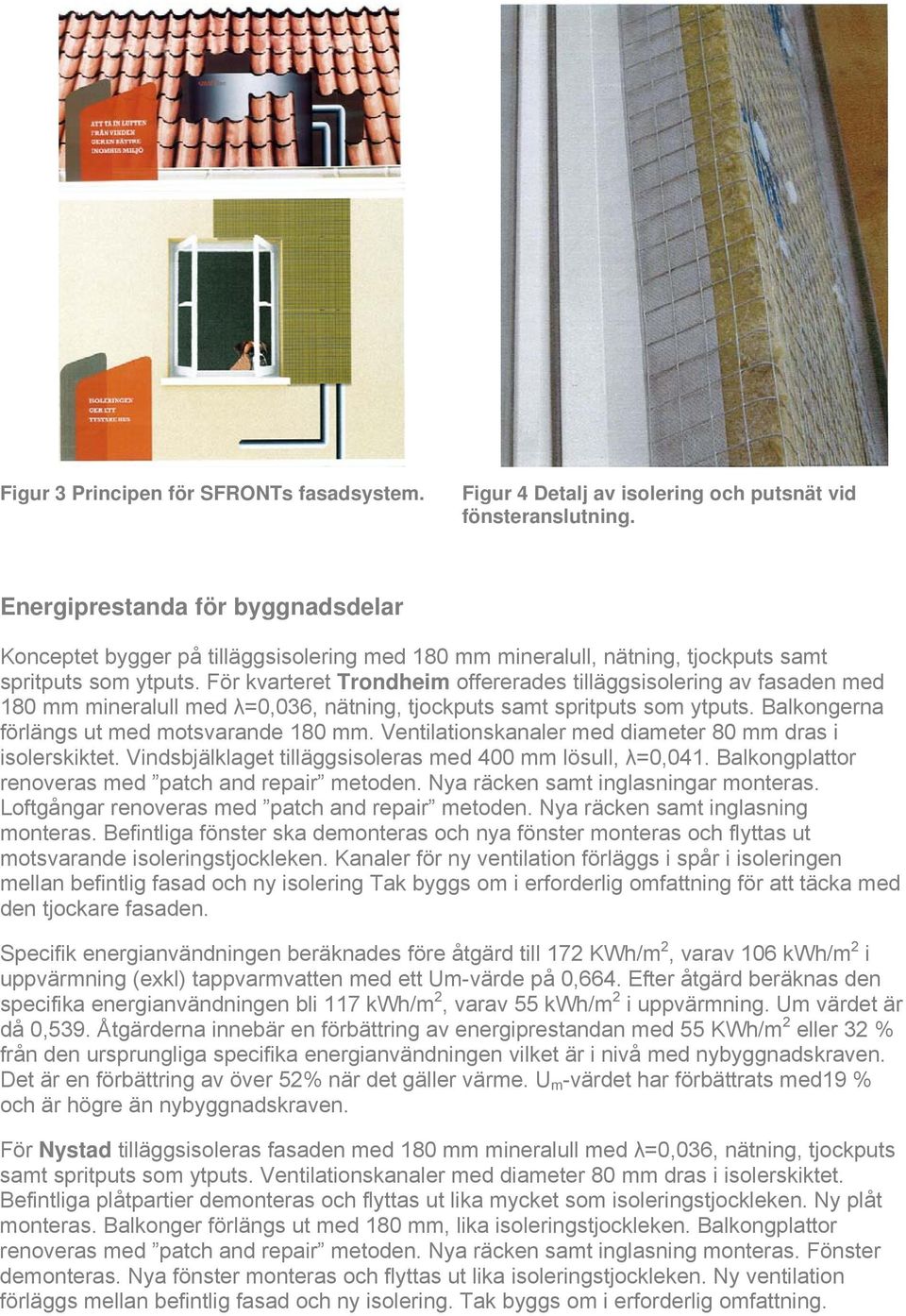 För kvarteret Trondheim offererades tilläggsisolering av fasaden med 180 mm mineralull med λ=0,036, nätning, tjockputs samt spritputs som ytputs. Balkongerna förlängs ut med motsvarande 180 mm.