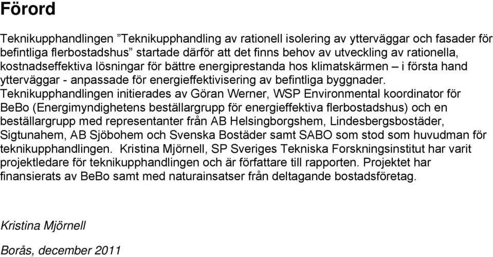 Teknikupphandlingen initierades av Göran Werner, WSP Environmental koordinator för BeBo (Energimyndighetens beställargrupp för energieffektiva flerbostadshus) och en beställargrupp med representanter