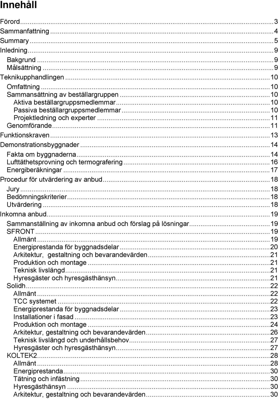 .. 14 Fakta om byggnaderna... 14 Lufttäthetsprovning och termografering... 16 Energiberäkningar... 17 Procedur för utvärdering av anbud... 18 Jury... 18 Bedömningskriterier... 18 Utvärdering.