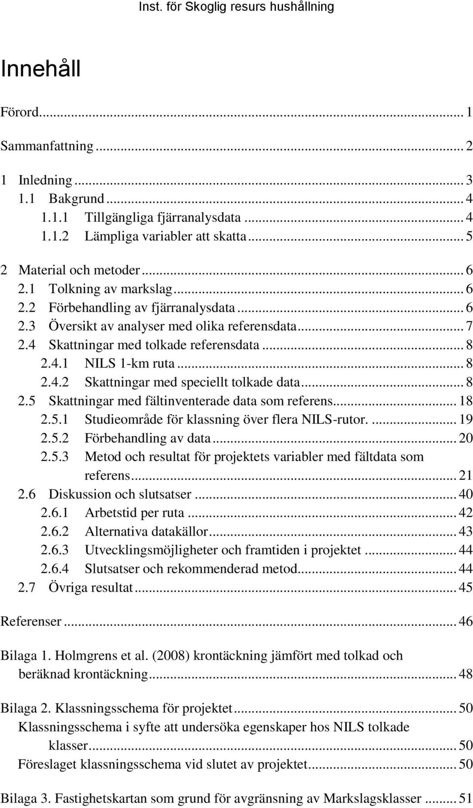 .. 8 2.5 Skattningar med fältinventerade data som referens... 18 2.5.1 Studieområde för klassning över flera NILS-rutor.... 19 2.5.2 Förbehandling av data... 20 2.5.3 Metod och resultat för projektets variabler med fältdata som referens.