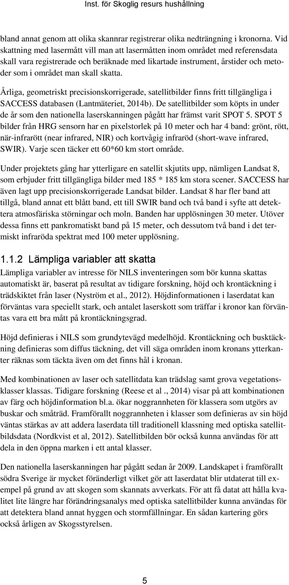 Årliga, geometriskt precisionskorrigerade, satellitbilder finns fritt tillgängliga i SACCESS databasen (Lantmäteriet, 2014b).