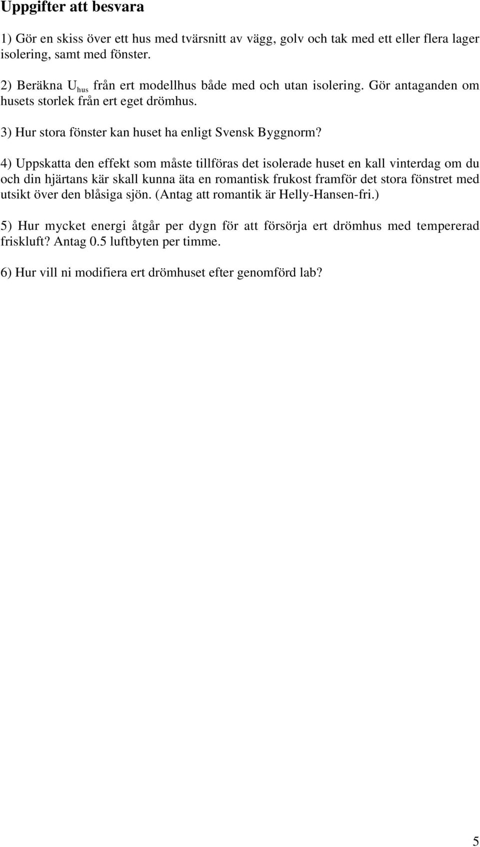 4) Uppskatta den effekt som måste tillföras det isolerade huset en kall vinterdag om du och din hjärtans kär skall kunna äta en romantisk frukost framför det stora fönstret med utsikt över