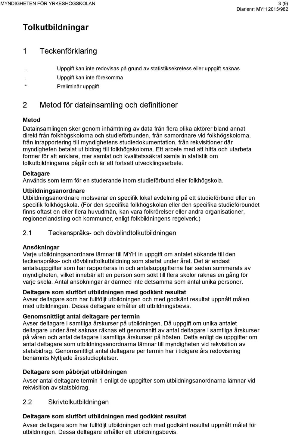 folkhögskolorna och studieförbunden, från samordnare vid folkhögskolorna, från inrapportering till myndighetens studiedokumentation, från rekvisitioner där myndigheten betalat ut bidrag till