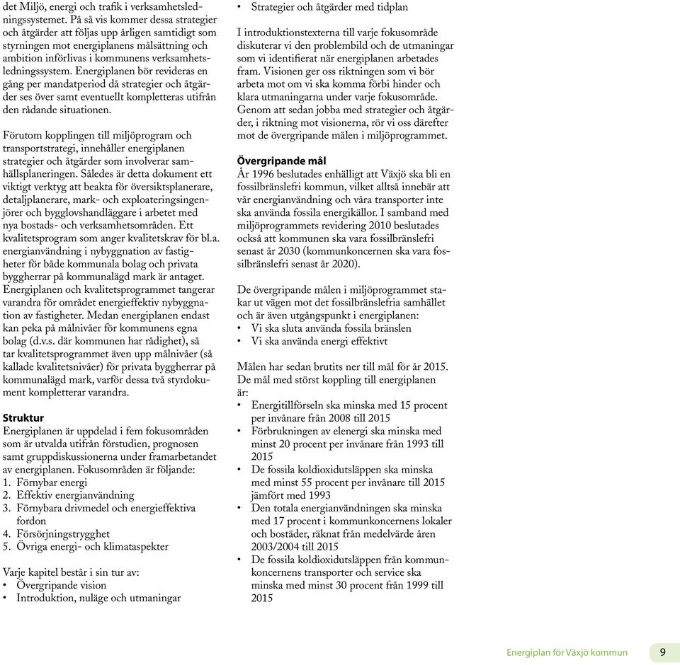 Energiplanen bör revideras en gång per mandatperiod då strategier och åtgärder ses över samt eventuellt kompletteras utifrån den rådande situationen.