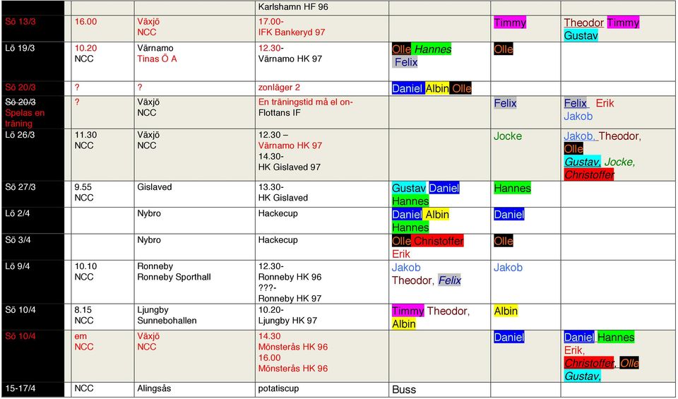 30- HK Gislaved 97 Sö 27/3 9.55 Gislaved 13.30- HK Gislaved Lö 2/4 Nybro Hackecup Sö 3/4 Nybro Hackecup Erik Lö 9/4 10.
