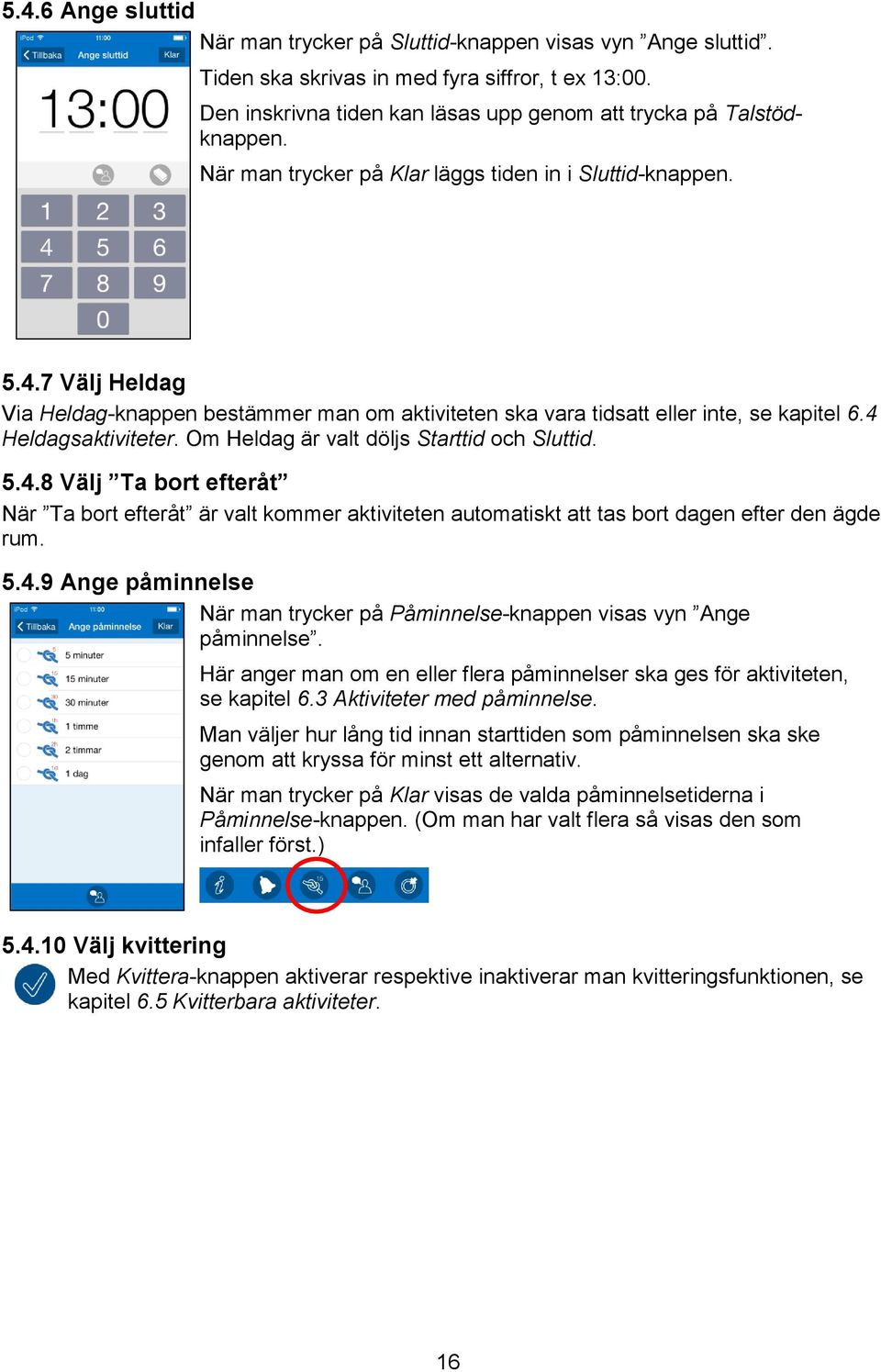 Om Heldag är valt döljs Starttid och Sluttid. 5.4.8 Välj Ta bort efteråt När Ta bort efteråt är valt kommer aktiviteten automatiskt att tas bort dagen efter den ägde rum. 5.4.9 Ange påminnelse När man trycker på Påminnelse-knappen visas vyn Ange påminnelse.