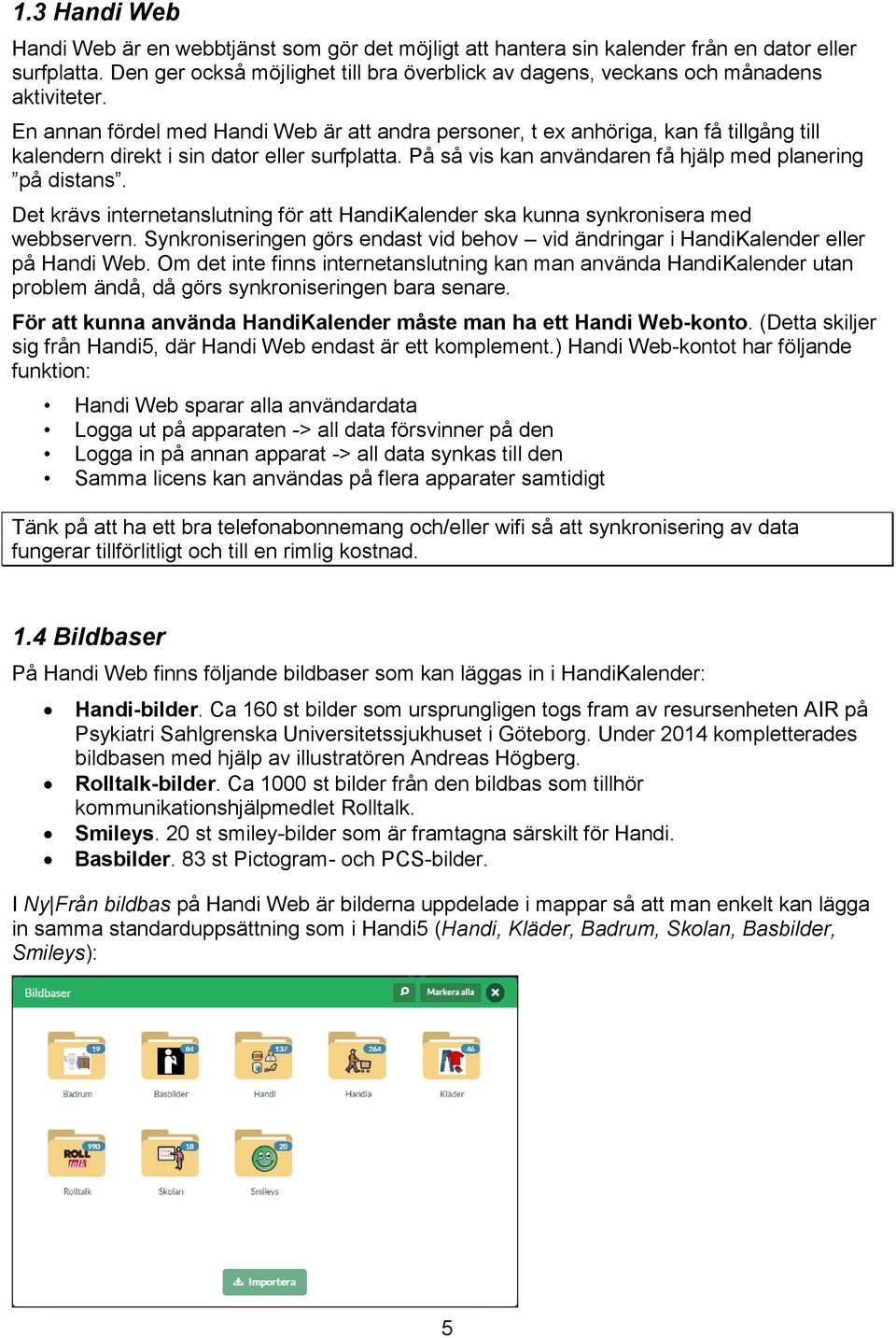 En annan fördel med Handi Web är att andra personer, t ex anhöriga, kan få tillgång till kalendern direkt i sin dator eller surfplatta. På så vis kan användaren få hjälp med planering på distans.