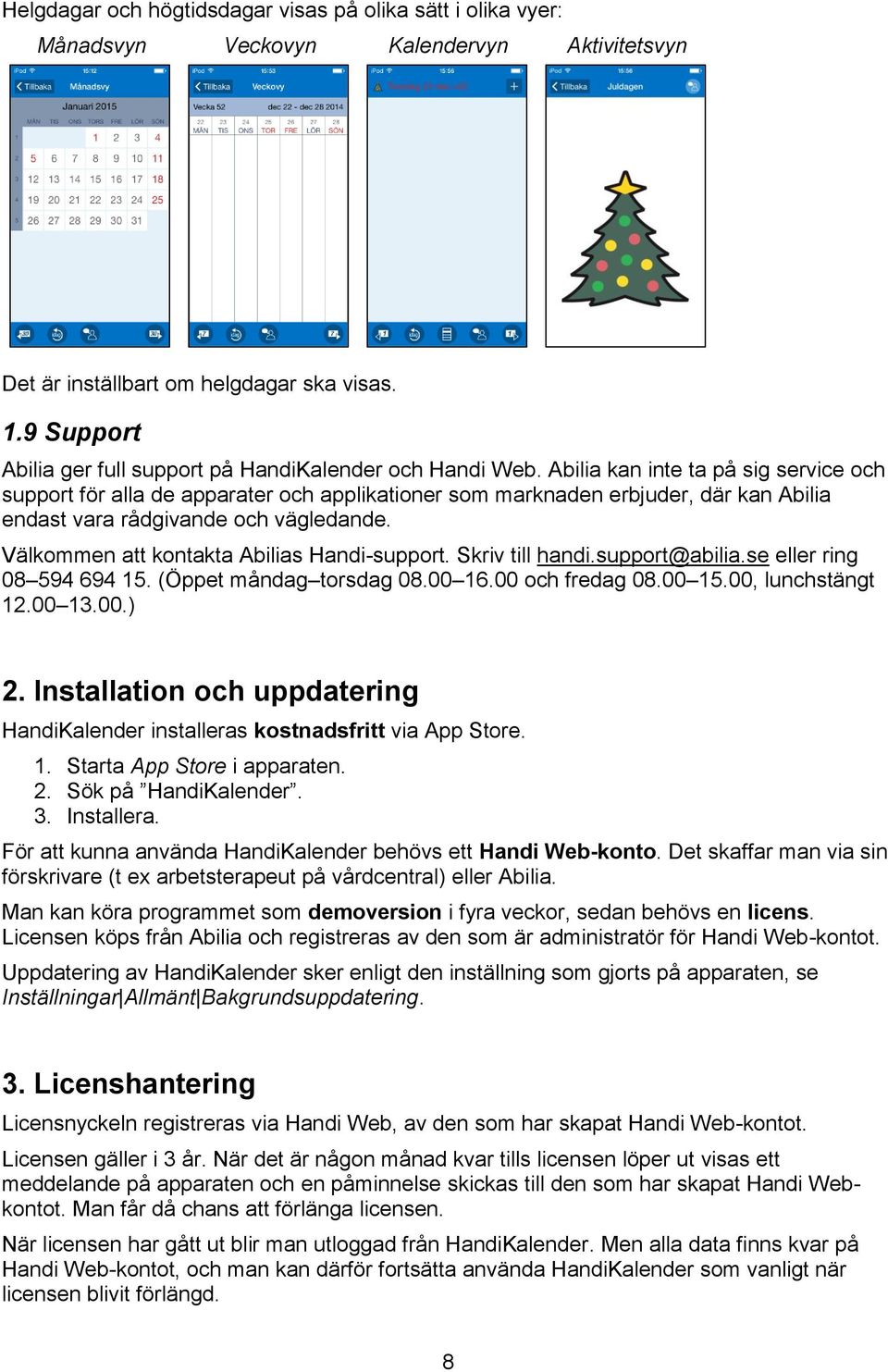 Abilia kan inte ta på sig service och support för alla de apparater och applikationer som marknaden erbjuder, där kan Abilia endast vara rådgivande och vägledande.