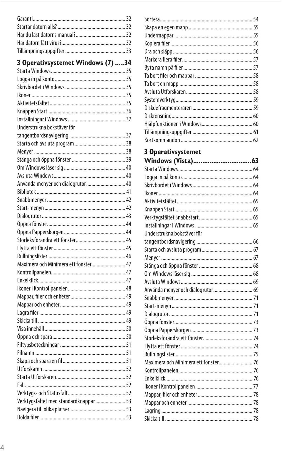 .. 37 Starta och avsluta program... 38 Menyer... 38 Stänga och öppna fönster... 39 Om Windows låser sig... 40 Avsluta Windows... 40 Använda menyer och dialogrutor... 40 Bibliotek... 41 Snabbmenyer.