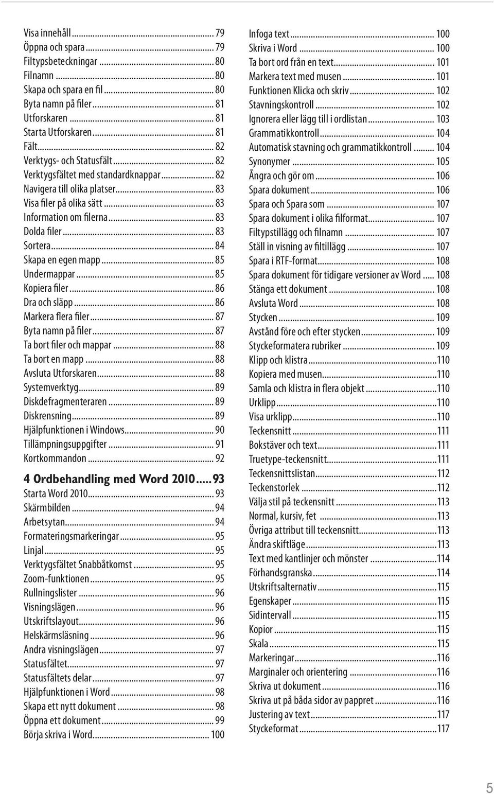 .. 84 Skapa en egen mapp... 85 Undermappar... 85 Kopiera filer... 86 Dra och släpp... 86 Markera flera filer... 87 Byta namn på filer... 87 Ta bort filer och mappar... 88 Ta bort en mapp.