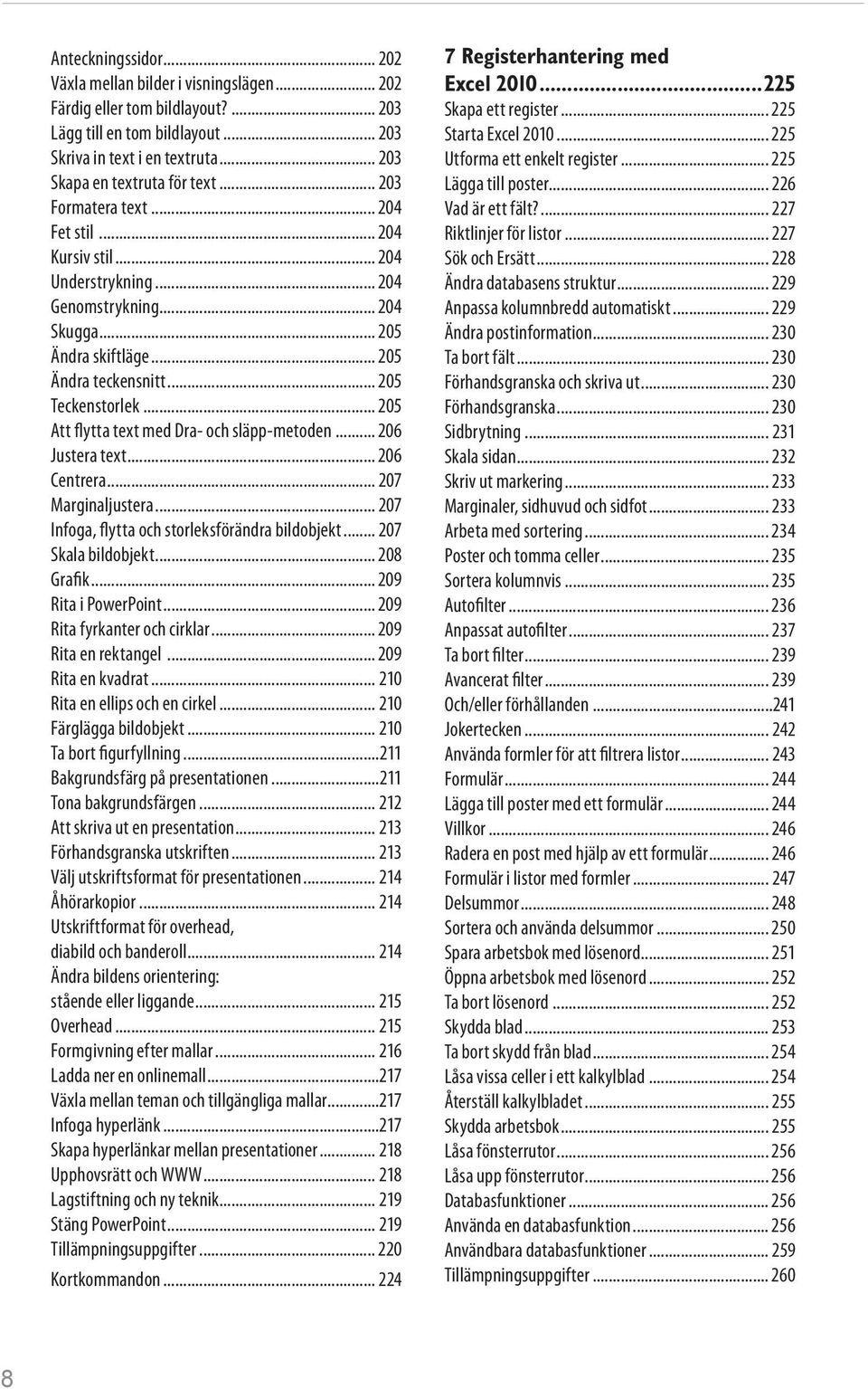 .. 205 Att flytta text med Dra- och släpp-metoden... 206 Justera text... 206 Centrera... 207 Marginaljustera... 207 Infoga, flytta och storleksförändra bildobjekt... 207 Skala bildobjekt... 208 Grafik.