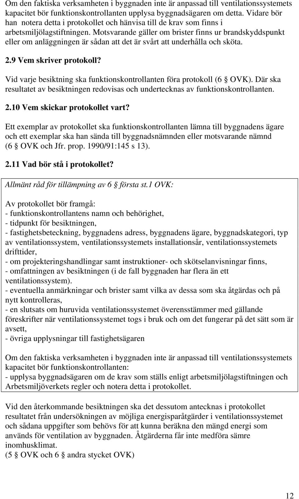 Motsvarande gäller om brister finns ur brandskyddspunkt eller om anläggningen är sådan att det är svårt att underhålla och sköta. 2.9 Vem skriver protokoll?