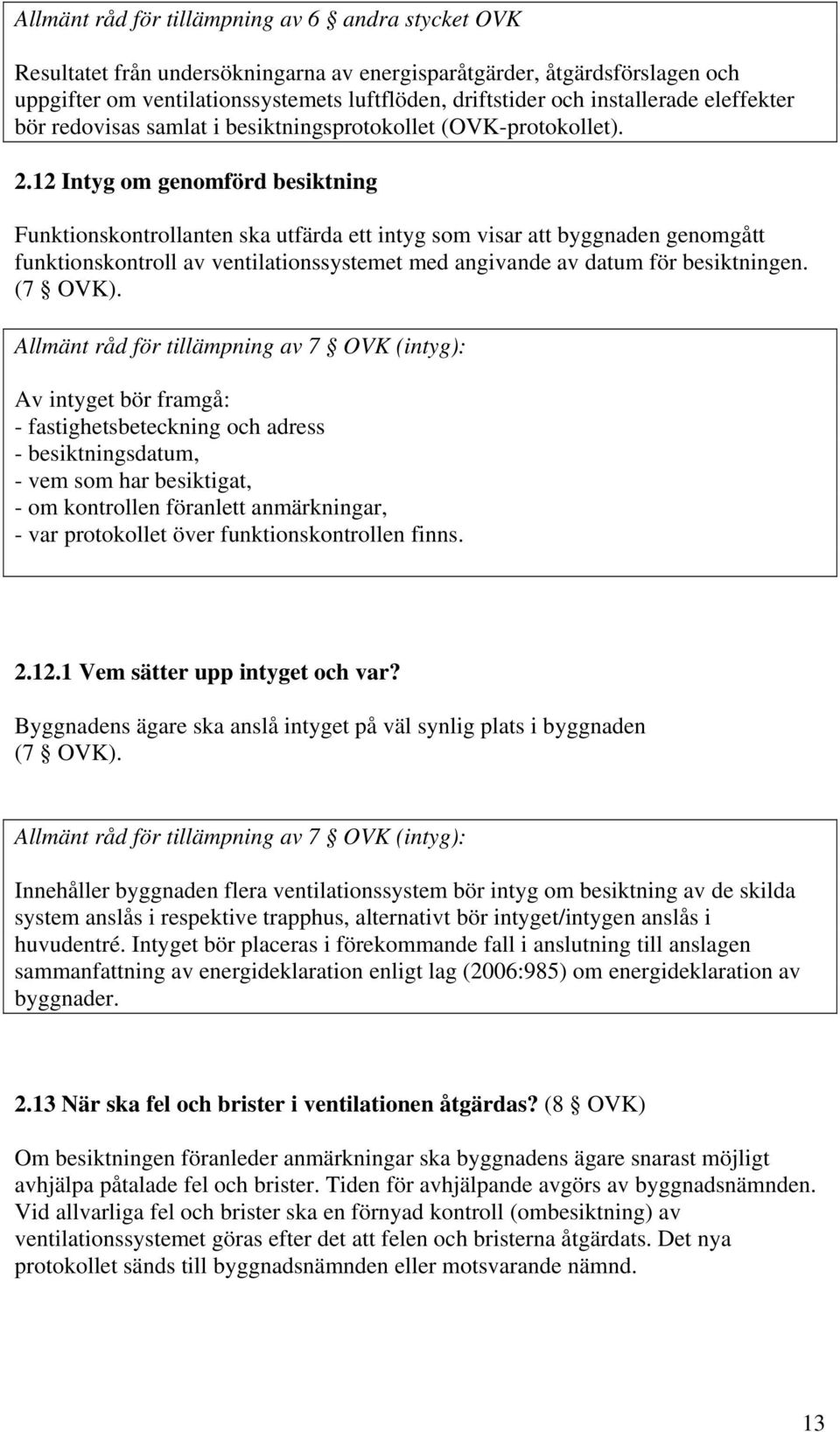 12 Intyg om genomförd besiktning Funktionskontrollanten ska utfärda ett intyg som visar att byggnaden genomgått funktionskontroll av ventilationssystemet med angivande av datum för besiktningen.