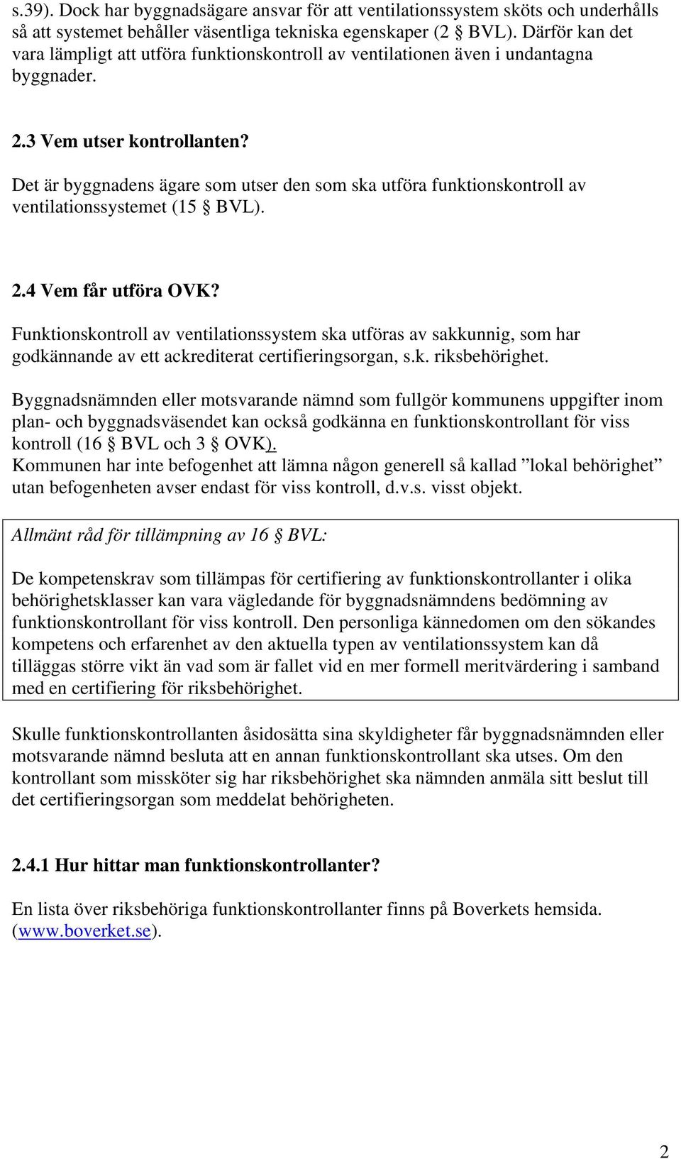 Det är byggnadens ägare som utser den som ska utföra funktionskontroll av ventilationssystemet (15 BVL). 2.4 Vem får utföra OVK?