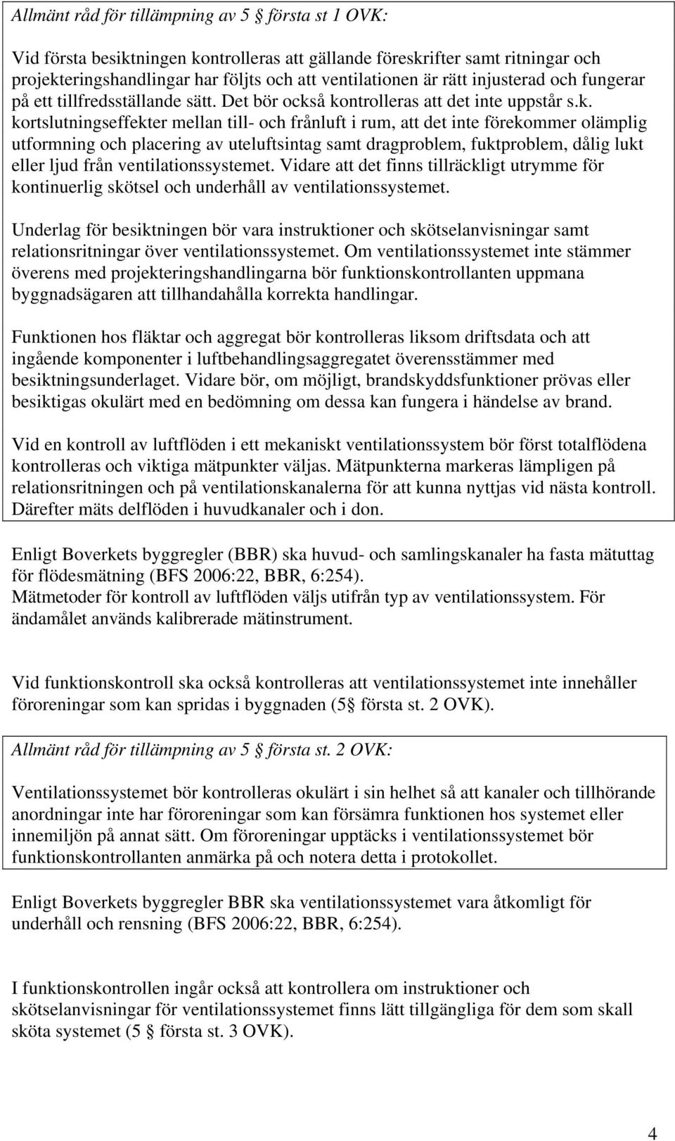 å kontrolleras att det inte uppstår s.k. kortslutningseffekter mellan till- och frånluft i rum, att det inte förekommer olämplig utformning och placering av uteluftsintag samt dragproblem,