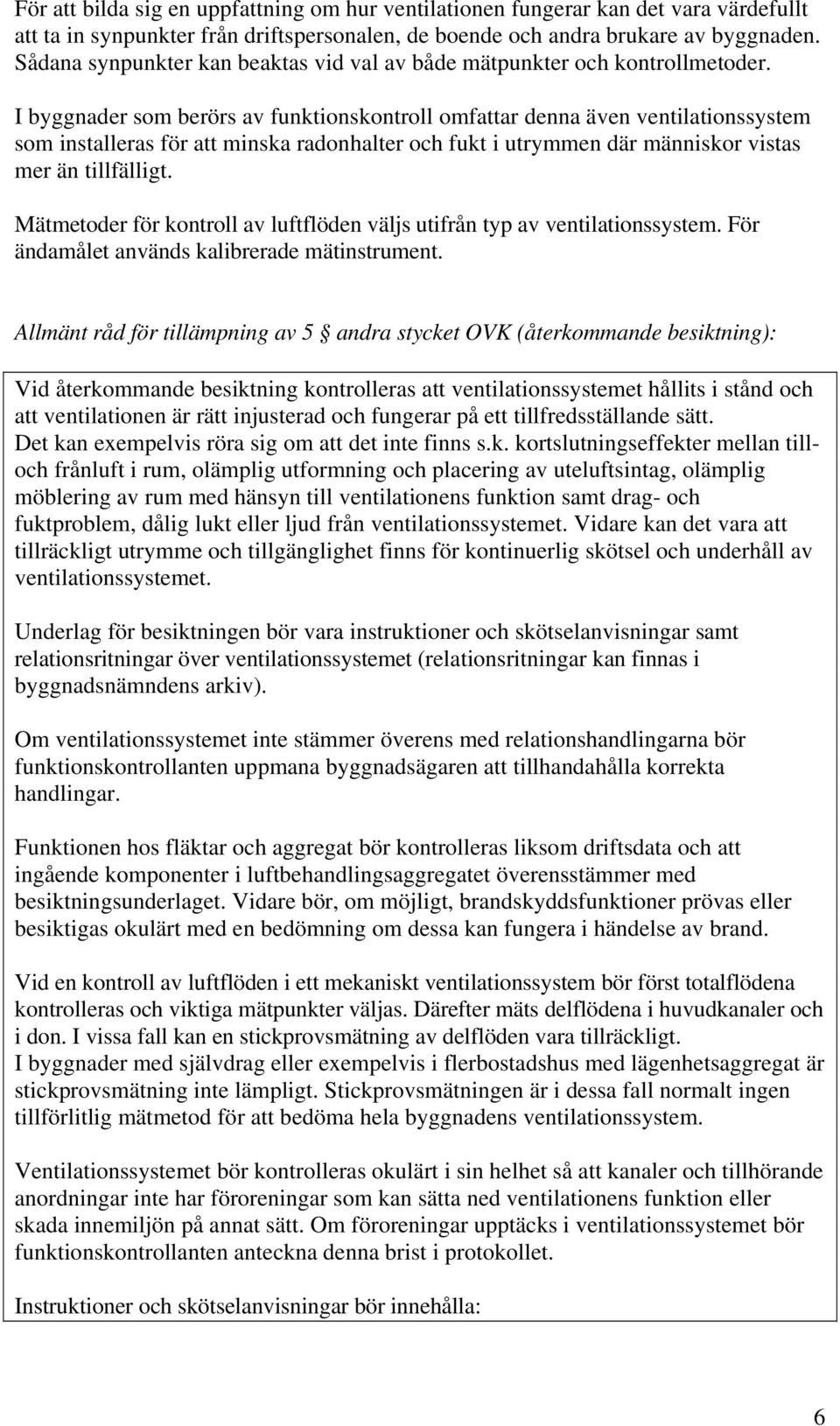 I byggnader som berörs av funktionskontroll omfattar denna även ventilationssystem som installeras för att minska radonhalter och fukt i utrymmen där människor vistas mer än tillfälligt.