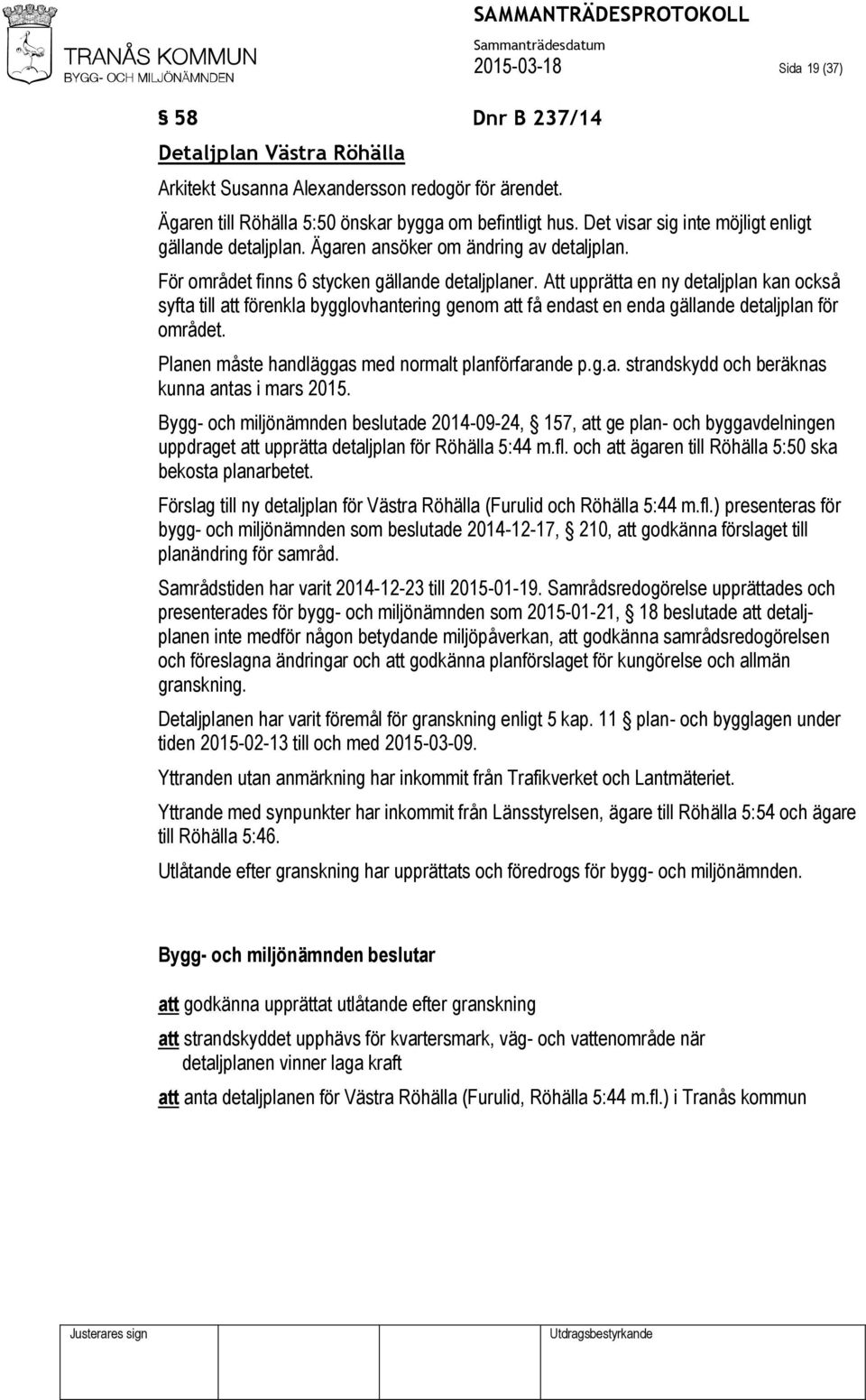 Att upprätta en ny detaljplan kan också syfta till att förenkla bygglovhantering genom att få endast en enda gällande detaljplan för området. Planen måste handläggas med normalt planförfarande p.g.a. strandskydd och beräknas kunna antas i mars 2015.