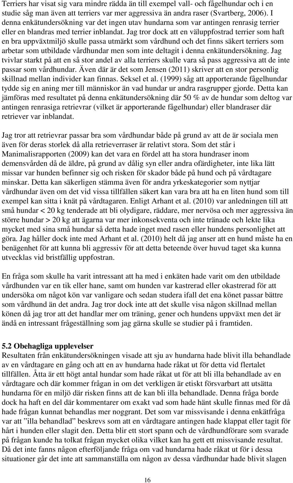Jag tror dock att en väluppfostrad terrier som haft en bra uppväxtmiljö skulle passa utmärkt som vårdhund och det finns säkert terriers som arbetar som utbildade vårdhundar men som inte deltagit i