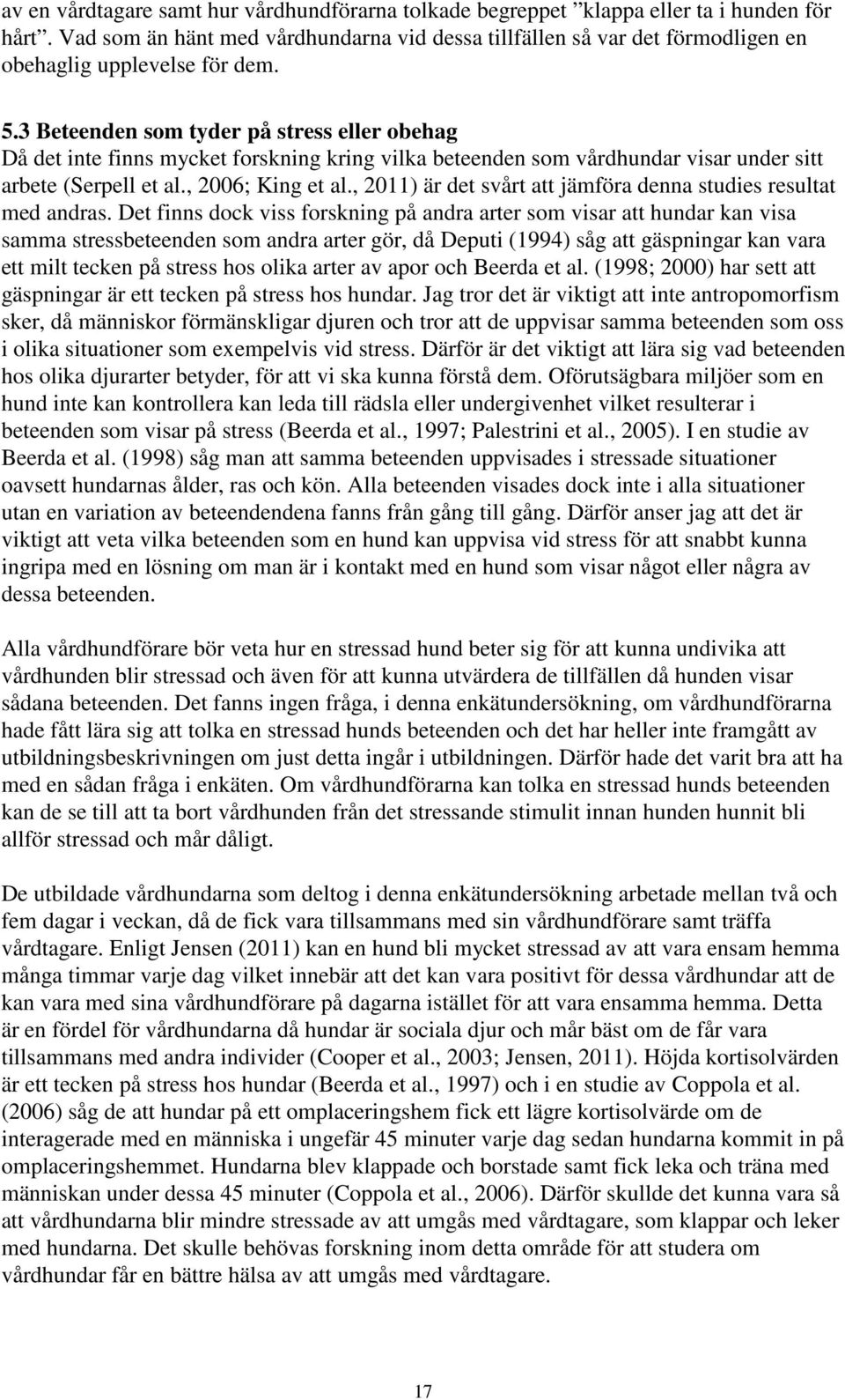 3 Beteenden som tyder på stress eller obehag Då det inte finns mycket forskning kring vilka beteenden som vårdhundar visar under sitt arbete (Serpell et al., 2006; King et al.