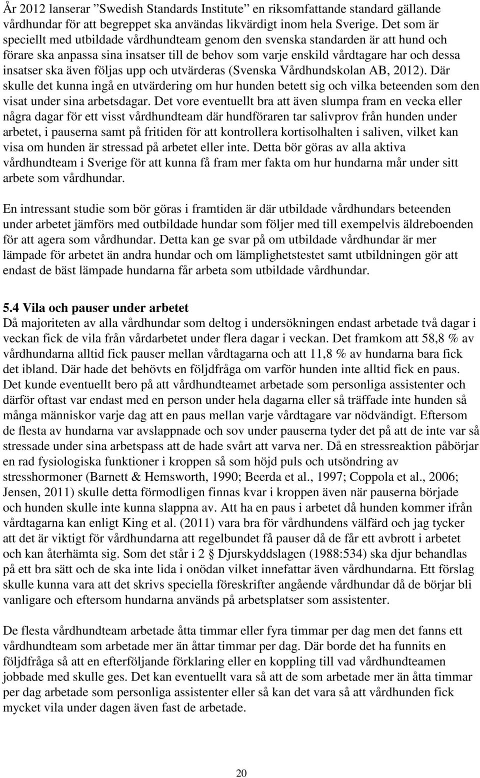 även följas upp och utvärderas (Svenska Vårdhundskolan AB, 202). Där skulle det kunna ingå en utvärdering om hur hunden betett sig och vilka beteenden som den visat under sina arbetsdagar.