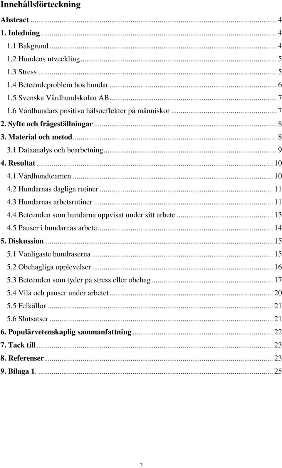.. 4.3 Hundarnas arbetsrutiner... 4.4 Beteenden som hundarna uppvisat under sitt arbete... 3 4.5 Pauser i hundarnas arbete... 4 5. Diskussion... 5 5. Vanligaste hundraserna... 5 5.2 Obehagliga upplevelser.