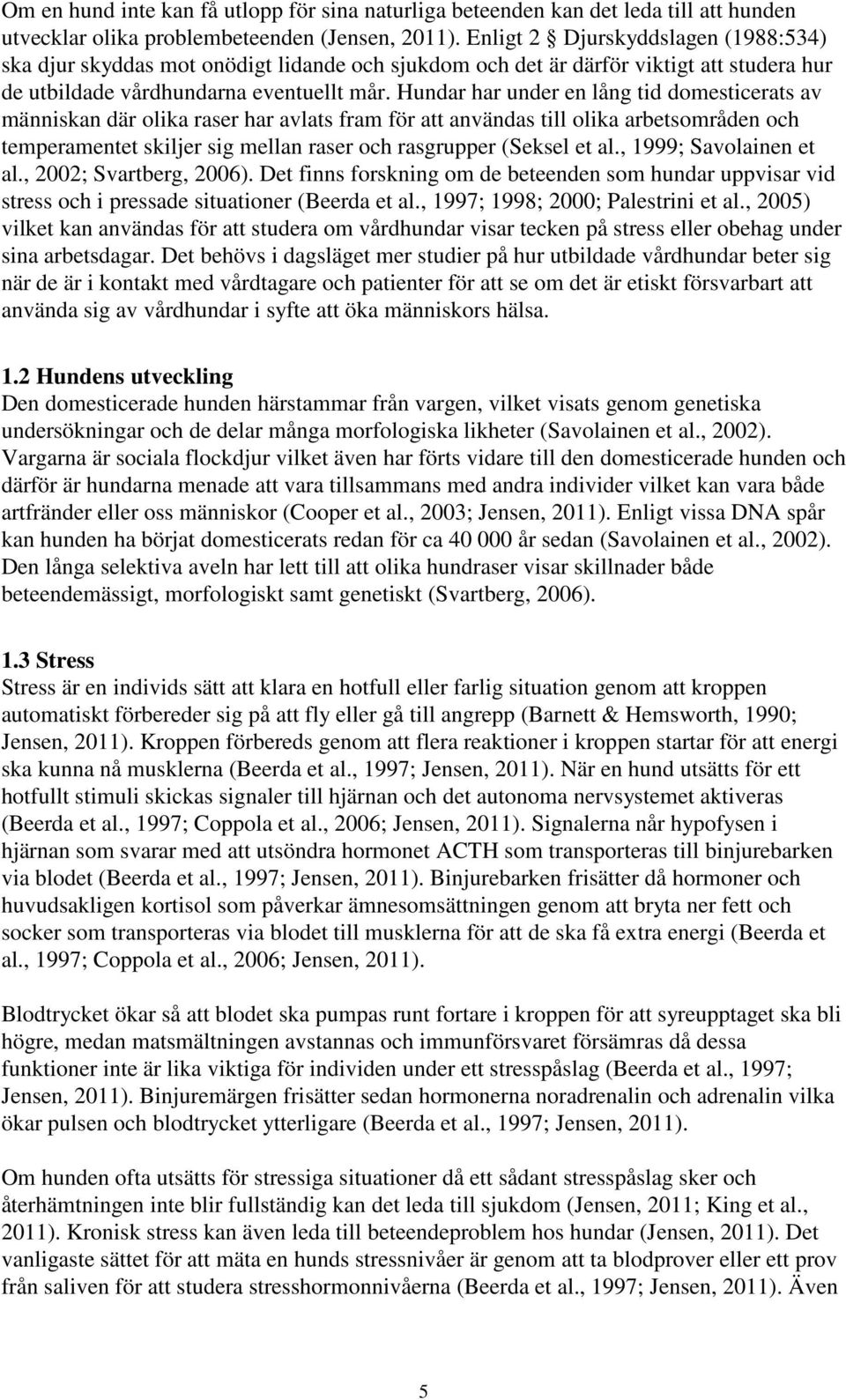 Hundar har under en lång tid domesticerats av människan där olika raser har avlats fram för att användas till olika arbetsområden och temperamentet skiljer sig mellan raser och rasgrupper (Seksel et