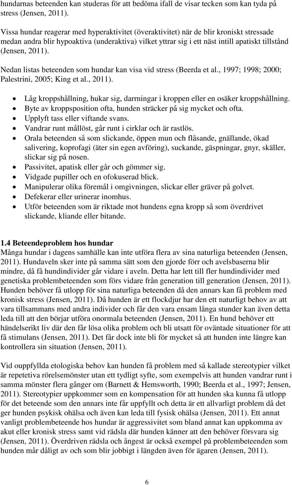 Nedan listas beteenden som hundar kan visa vid stress (Beerda et al., 997; 998; 2000; Palestrini, 2005; King et al., 20).