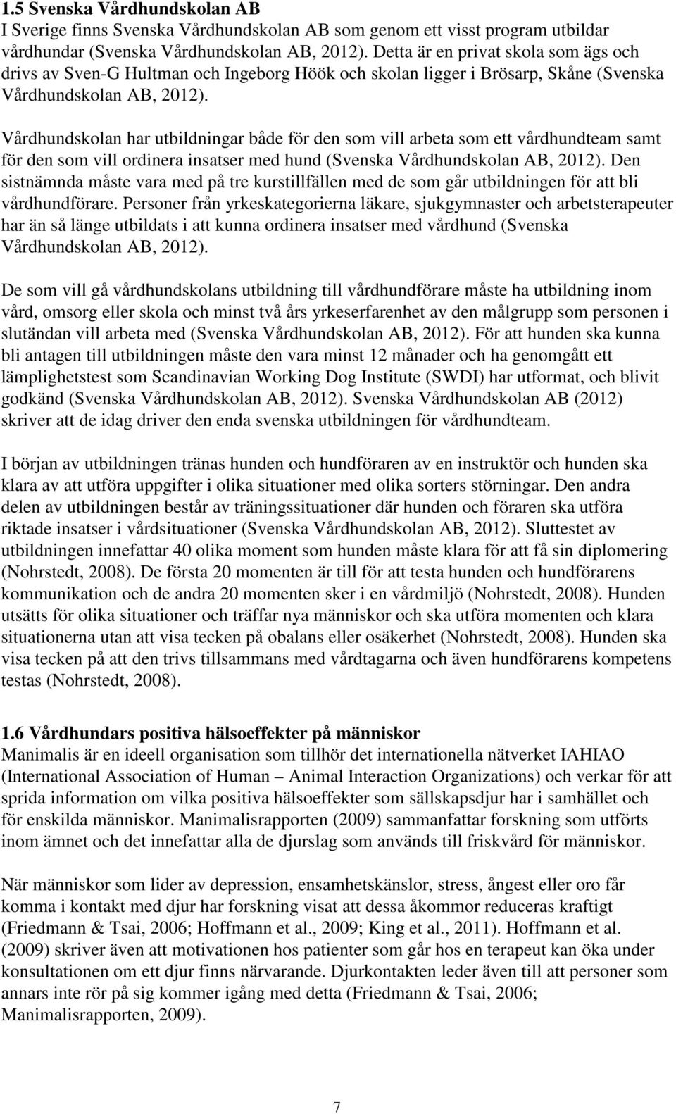 Vårdhundskolan har utbildningar både för den som vill arbeta som ett vårdhundteam samt för den som vill ordinera insatser med hund (Svenska Vårdhundskolan AB, 202).