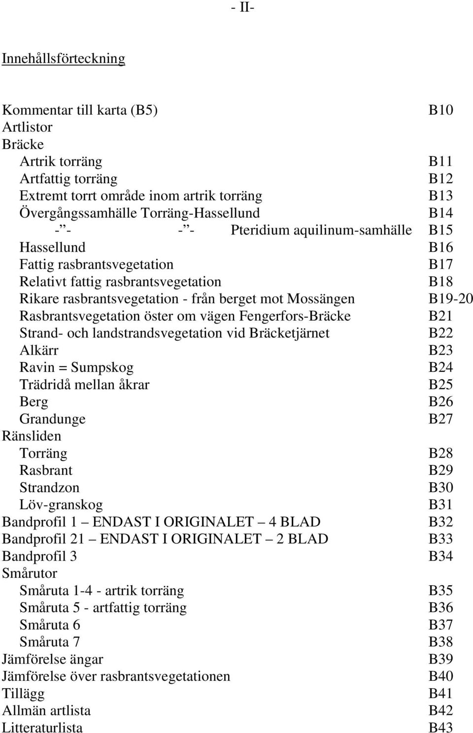 Rasbrantsvegetation öster om vägen Fengerfors-Bräcke B21 Strand- och landstrandsvegetation vid Bräcketjärnet B22 Alkärr B23 Ravin = Sumpskog B24 Trädridå mellan åkrar B25 Berg B26 Grandunge B27