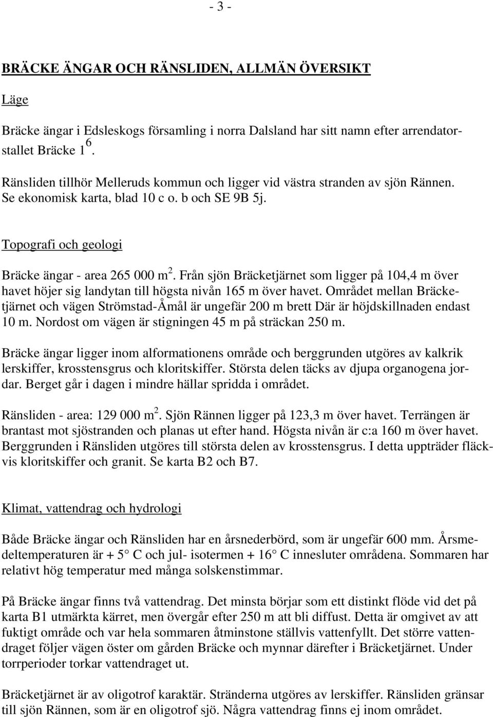 Från sjön Bräcketjärnet som ligger på 104,4 m över havet höjer sig landytan till högsta nivån 165 m över havet.