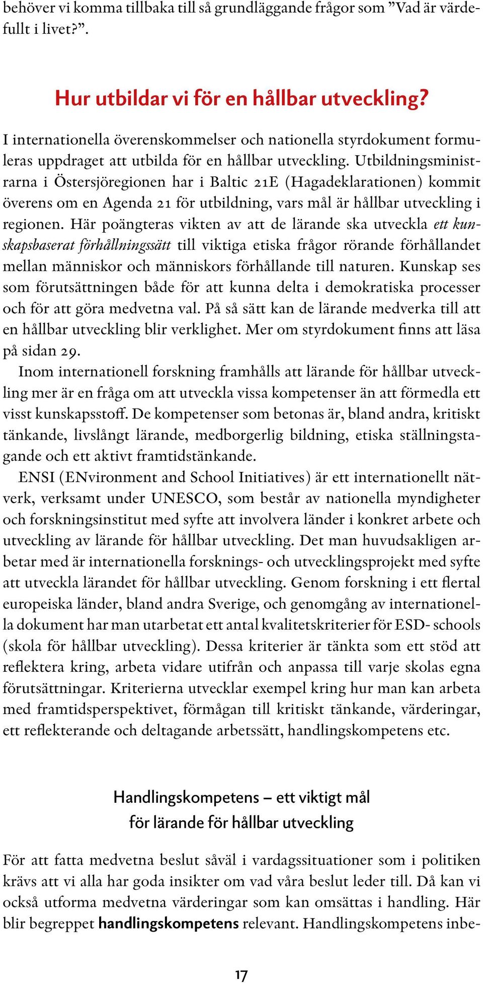 Utbildningsministrarna i Östersjöregionen har i Baltic 21E (Hagadeklarationen) kommit överens om en Agenda 21 för utbildning, vars mål är hållbar utveckling i regionen.