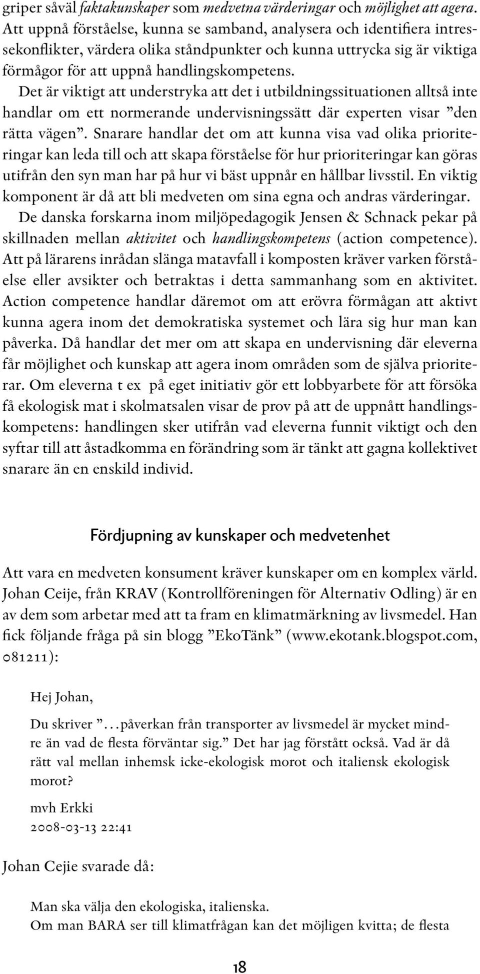 Det är viktigt att understryka att det i utbildningssituationen alltså inte handlar om ett normerande undervisningssätt där experten visar den rätta vägen.