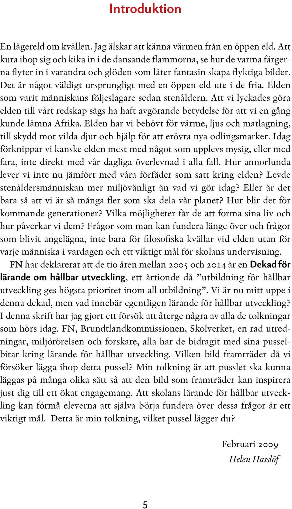 Det är något väldigt ursprungligt med en öppen eld ute i de fria. Elden som varit människans följeslagare sedan stenåldern.