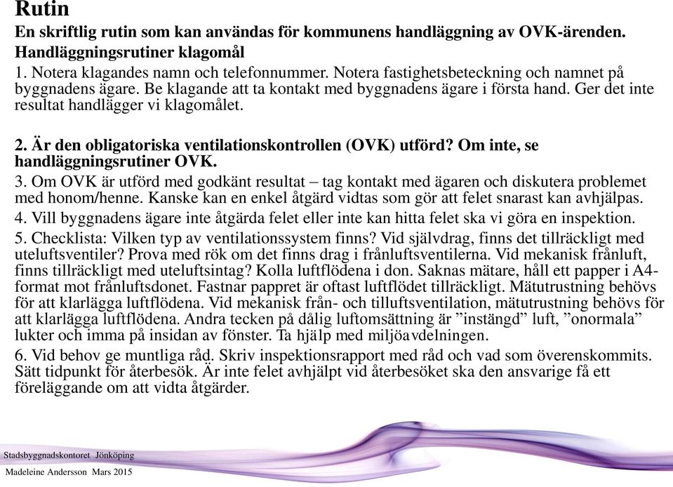 Är den obligatoriska ventilationskontrollen (OVK) utförd? Om inte, se handläggningsrutiner OVK. 3. Om OVK är utförd med godkänt resultat tag kontakt med ägaren och diskutera problemet med honom/henne.