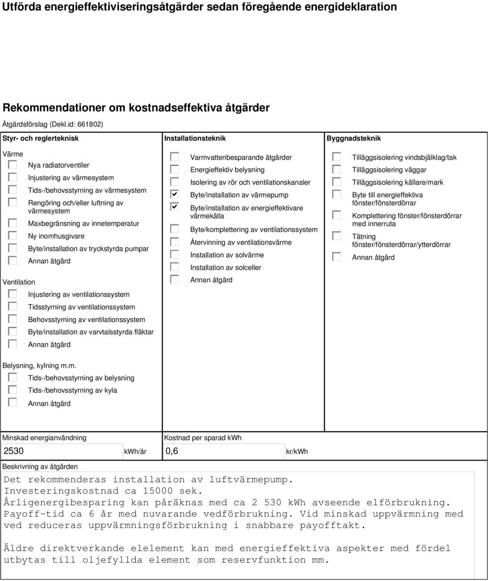 innetemperatur Ny inomhusgivare Byte/installation av tryckstyrda pumpar Injustering av ventilationssystem Tidsstyrning av ventilationssystem Behovsstyrning av ventilationssystem Byte/installation av