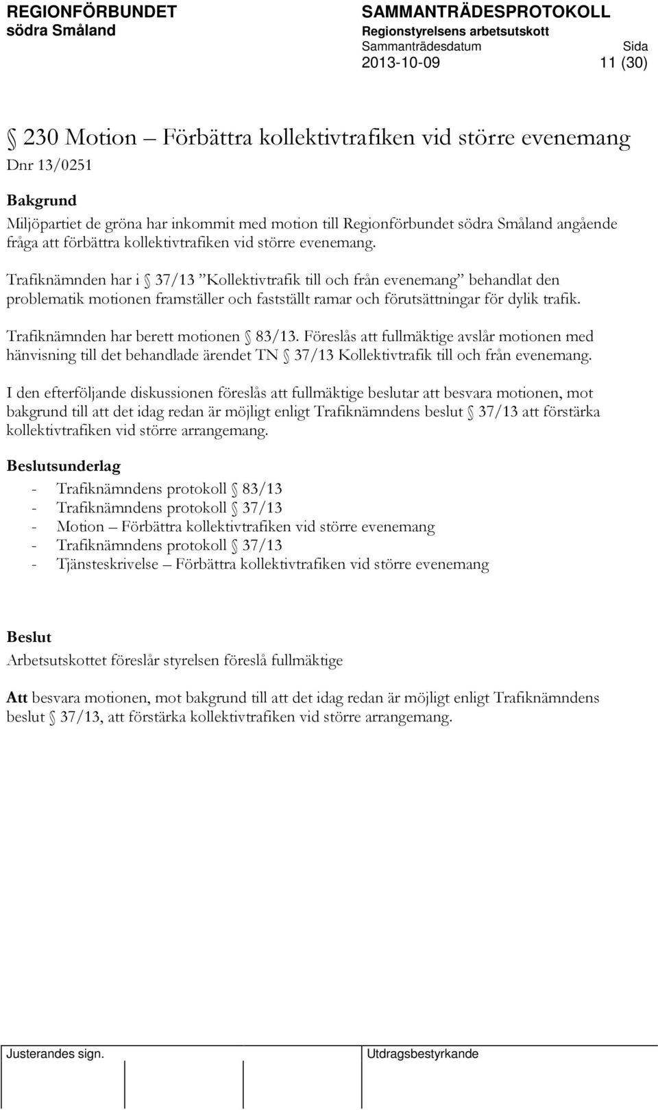 Trafiknämnden har i 37/13 Kollektivtrafik till och från evenemang behandlat den problematik motionen framställer och fastställt ramar och förutsättningar för dylik trafik.