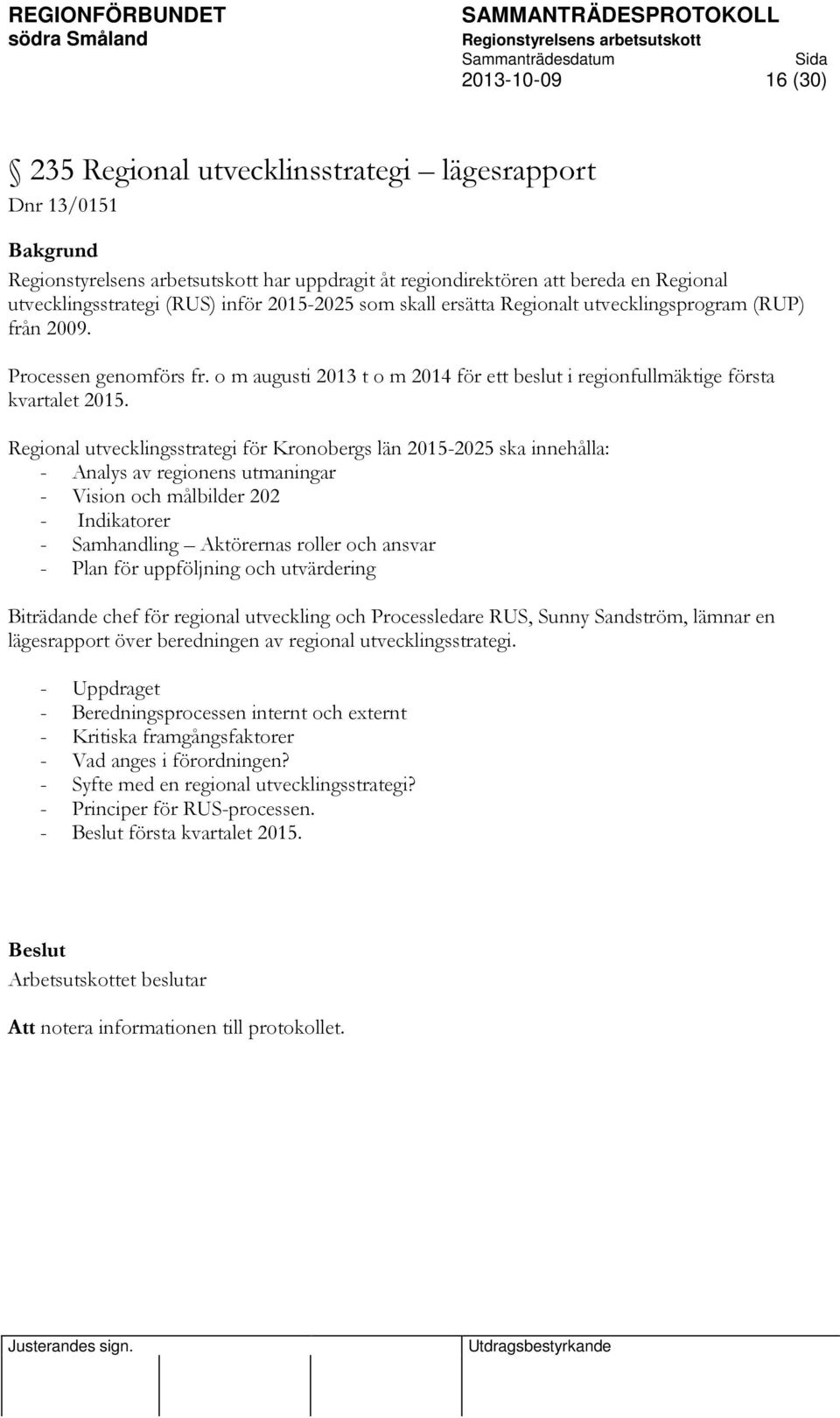 Regional utvecklingsstrategi för Kronobergs län 2015-2025 ska innehålla: - Analys av regionens utmaningar - Vision och målbilder 202 - Indikatorer - Samhandling Aktörernas roller och ansvar - Plan