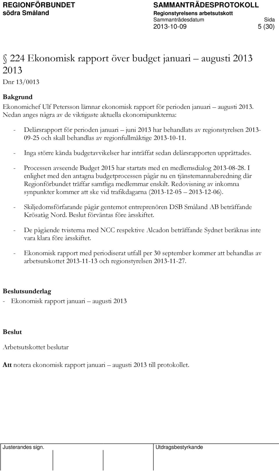 2013-10-11. - Inga större kända budgetavvikelser har inträffat sedan delårsrapporten upprättades. - Processen avseende Budget 2015 har startats med en medlemsdialog 2013-08-28.