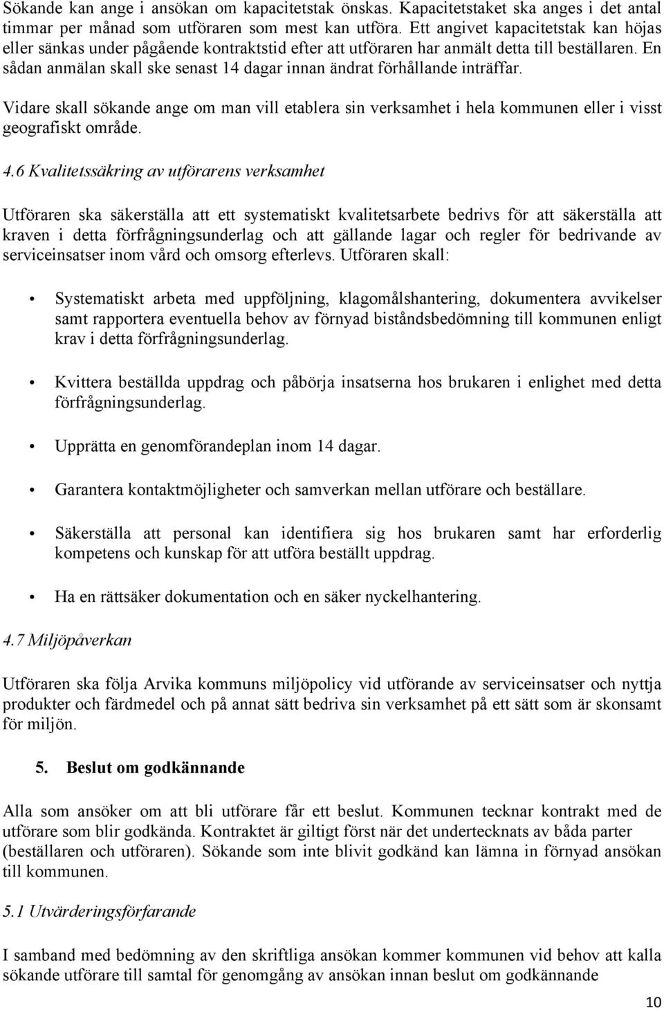 En sådan anmälan skall ske senast 14 dagar innan ändrat förhållande inträffar. Vidare skall sökande ange om man vill etablera sin verksamhet i hela kommunen eller i visst geografiskt område. 4.